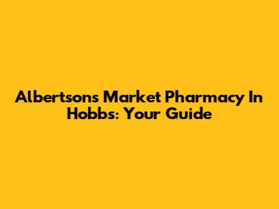 Albertsons Market Pharmacy In Hobbs: Your Guide