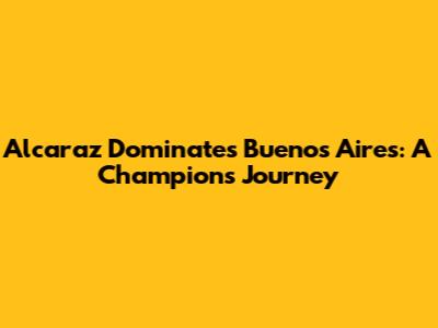 Alcaraz Dominates Buenos Aires: A Champion's Journey