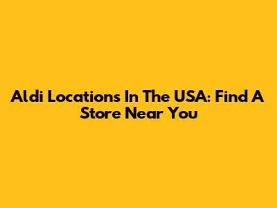 Aldi Locations In The USA: Find A Store Near You