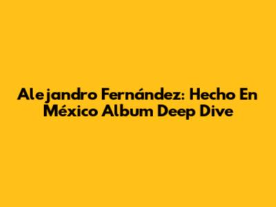 Alejandro Fernández: "Hecho En México" Album Deep Dive