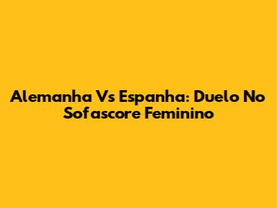 Alemanha Vs Espanha: Duelo No Sofascore Feminino