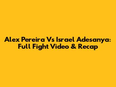 Alex Pereira Vs Israel Adesanya: Full Fight Video & Recap