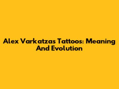 Alex Varkatzas Tattoos: Meaning And Evolution