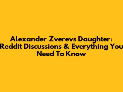Alexander Zverev's Daughter: Reddit Discussions & Everything You Need To Know