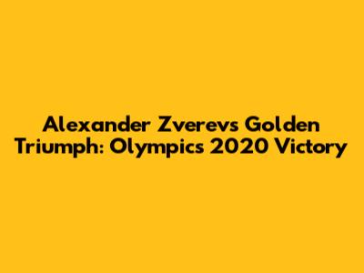 Alexander Zverev's Golden Triumph: Olympics 2020 Victory