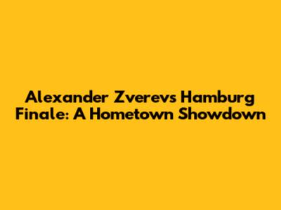 Alexander Zverev's Hamburg Finale: A Hometown Showdown