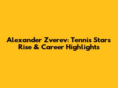 Alexander Zverev: Tennis Star's Rise & Career Highlights