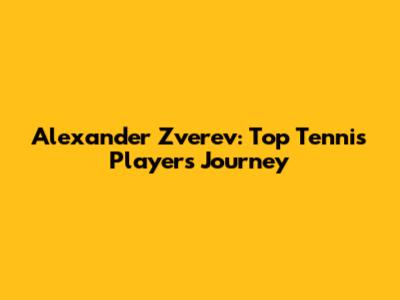 Alexander Zverev: Top Tennis Player's Journey