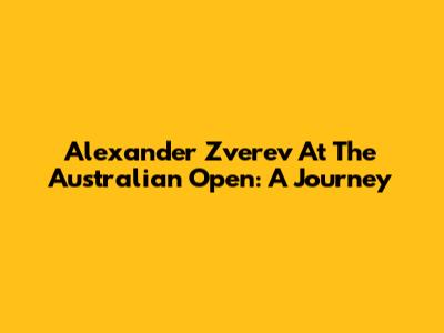 Alexander Zverev At The Australian Open: A Journey