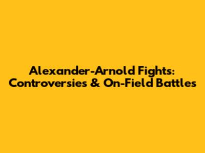 Alexander-Arnold Fights: Controversies & On-Field Battles