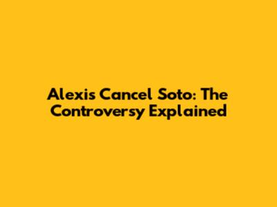Alexis Cancel Soto: The Controversy Explained