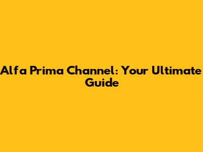 Alfa Prima Channel: Your Ultimate Guide