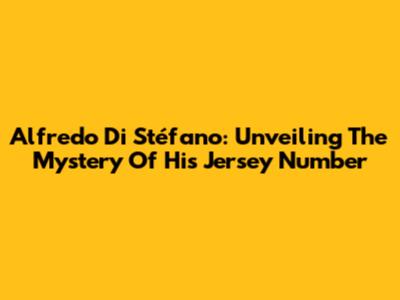 Alfredo Di Stéfano: Unveiling The Mystery Of His Jersey Number