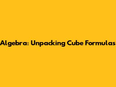 Algebra: Unpacking Cube Formulas