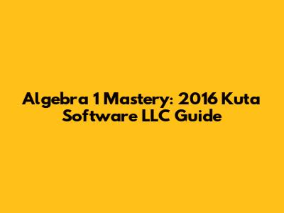 Algebra 1 Mastery: 2016 Kuta Software LLC Guide