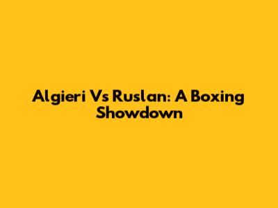 Algieri Vs Ruslan: A Boxing Showdown
