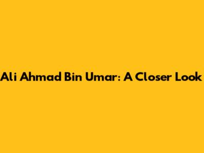 Ali Ahmad Bin Umar: A Closer Look