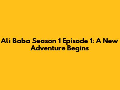 Ali Baba Season 1 Episode 1: A New Adventure Begins
