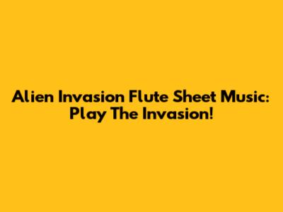 Alien Invasion Flute Sheet Music: Play The Invasion!