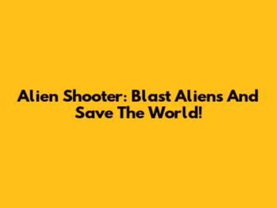 Alien Shooter: Blast Aliens And Save The World!