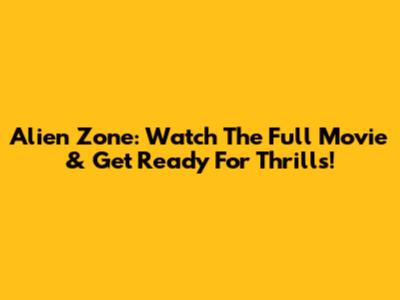 Alien Zone: Watch The Full Movie & Get Ready For Thrills!