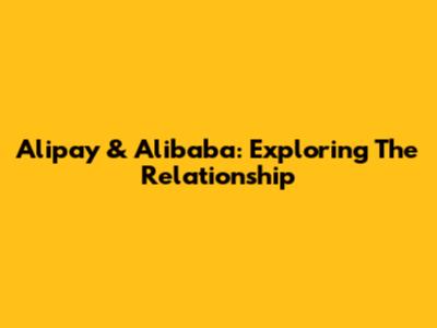 Alipay & Alibaba: Exploring The Relationship