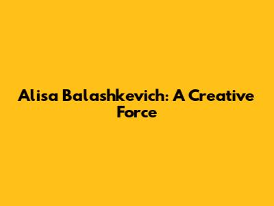 Alisa Balashkevich: A Creative Force