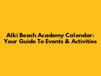 Alki Beach Academy Calendar: Your Guide To Events & Activities