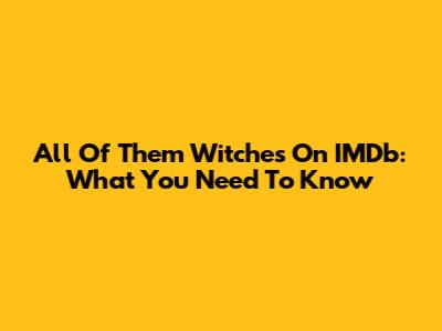 All Of Them Witches On IMDb: What You Need To Know