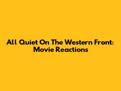 All Quiet On The Western Front: Movie Reactions