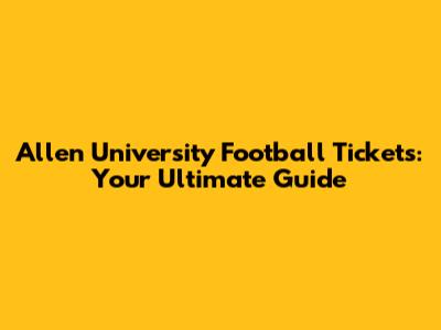 Allen University Football Tickets: Your Ultimate Guide
