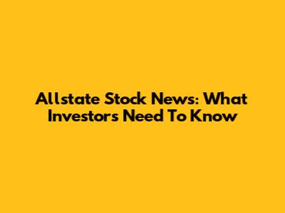 Allstate Stock News: What Investors Need To Know