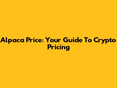 Alpaca Price: Your Guide To Crypto Pricing