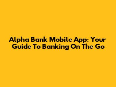 Alpha Bank Mobile App: Your Guide To Banking On The Go