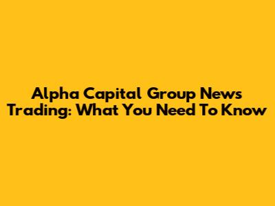 Alpha Capital Group News Trading: What You Need To Know
