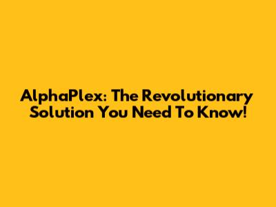 AlphaPlex: The Revolutionary Solution You Need To Know!