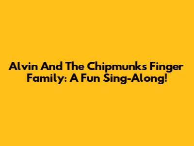 Alvin And The Chipmunks Finger Family: A Fun Sing-Along!