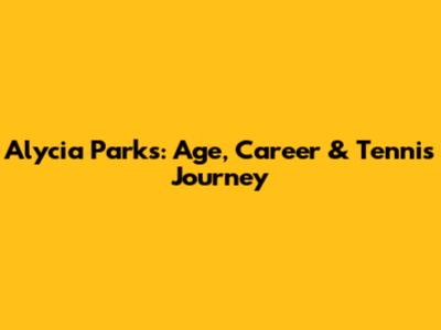 Alycia Parks: Age, Career & Tennis Journey