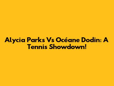 Alycia Parks Vs Océane Dodin: A Tennis Showdown!