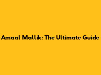 Amaal Mallik: The Ultimate Guide