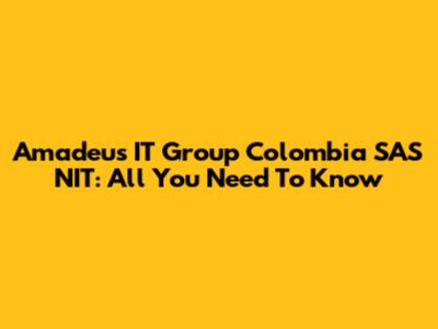 Amadeus IT Group Colombia SAS NIT: All You Need To Know