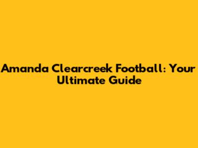 Amanda Clearcreek Football: Your Ultimate Guide