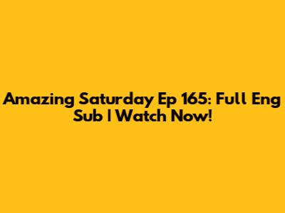 Amazing Saturday Ep 165: Full Eng Sub | Watch Now!