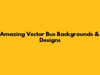 Amazing Vector Bus Backgrounds & Designs