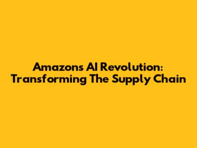 Amazon's AI Revolution: Transforming The Supply Chain