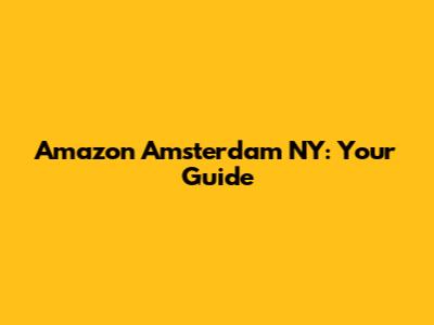 Amazon Amsterdam NY: Your Guide