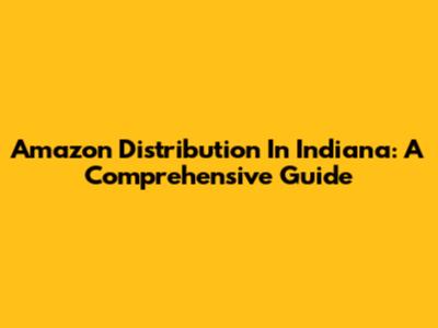 Amazon Distribution In Indiana: A Comprehensive Guide