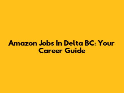 Amazon Jobs In Delta BC: Your Career Guide