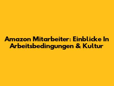 Amazon Mitarbeiter: Einblicke In Arbeitsbedingungen & Kultur