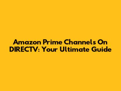 Amazon Prime Channels On DIRECTV: Your Ultimate Guide